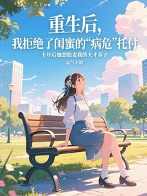 After My Rebirth, I Refused My Best Friend's Advice When I Was Critically Ill. Ten Years Later, She Wanted to Take Away My Genius Adopted Son