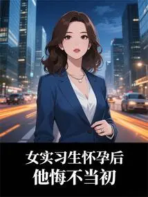 After the Female Intern Got Pregnant, He Regretted It