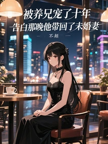 He Was Doted on by His Adoptive Brother for Ten Years, and He Took His Fiancée Back the Night He Confessed His Love