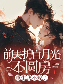 My Ex-husband Protected Bai Yueguang and Refused to Consummate the Marriage. I Will Not Marry Again