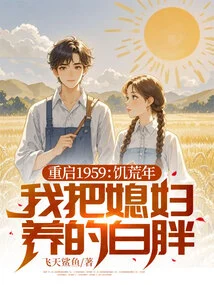 Restart 1959: I Raised My Wife Until She Was Fat During the Famine Years