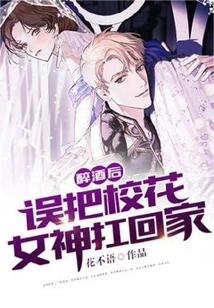 After Being Drunk, He Mistakenly Carried the School Beauty Home