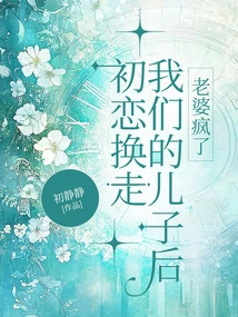 After My First Love Took Away Our Son, My Wife Went Crazy