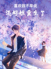 I Didn't Tell You If You Like Me Earlier. Fortunately, I Was Reborn