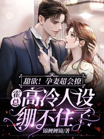 Sweet Desire! Pregnant Wife is Very Good at Flirting, Mr. Huo Can't Hold Back His Aloof Persona