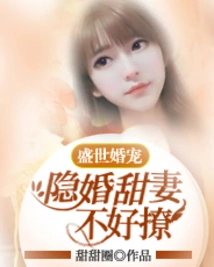 Marriage Favorite in the Golden Age: Hidden Marriage Sweet Wife is Hard to Flirt With