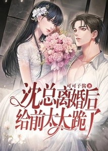 After Mr. Shen Got Divorced, He Knelt Down to His Ex-wife