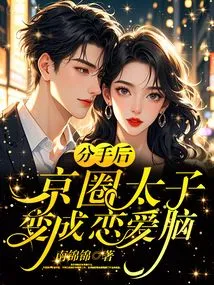 After the Breakup, the Prince of the Beijing Circle Became a Love Brain