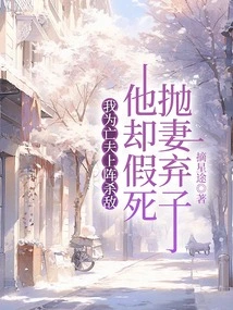 I Went into Battle to Kill the Enemy for My Late Husband, but He Faked His Death and Abandoned His Wife and Children