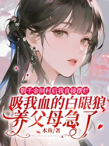 After the Fake Daughter Returned to the Village, I Immediately Disposed of Her. the Adoptive Parents Who Sucked My Blood Became Anxious