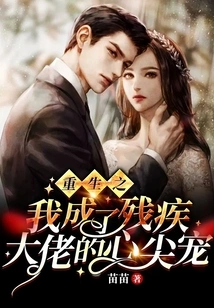 After My Rebirth, I Became the Favorite of the Disabled Boss