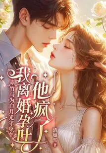 The Bamboo Horse Protects Bai Yueguang, but He Went Crazy When I Got Divorced and Had Morning Sickness