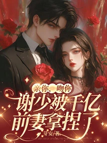 Kiss You, Kiss You, Mr. Xie Was Manipulated by Qianyi's Ex-wife