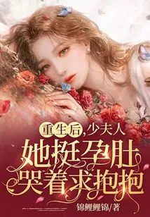 After Rebirth, the Young Lady Cried with Her Pregnant Belly and Begged for a Hug