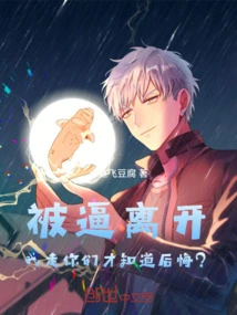 I Was Forced to Leave, and You Didn't Regret it Until I Left?