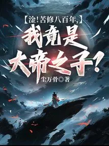 Gan! after Eight Hundred Years of Hard Training, I Am Actually the Son of the Great Emperor?