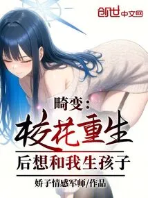 Abnormality: the School Beauty Wants to Have a Child with Me after Her Rebirth