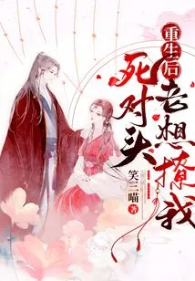 After My Rebirth, My Enemy Always Wanted to Flirt with Me