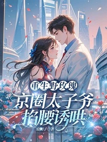 Reborn as a Wild Rose, the Prince of the Beijing Circle Pinches Her Waist and Coaxes Her