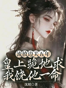 After Being Exiled to the Border for Five Years, the Emperor Knelt Down and Begged Me to Spare His Life