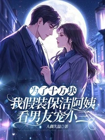 For 100,000 Yuan, I Pretended to Be a Cleaning Lady and Watched My Boyfriend Dote on His Mistress