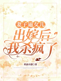 I Went Crazy after My Wife Forced My Daughter to Get Married