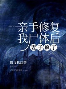 After Repairing My Body with Her Own Hands, My Wife Went Crazy