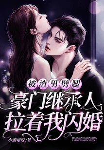 I Was Cheated on by a Scumbag, and the Heir to a Wealthy Family Pulled Me into a Flash Marriage