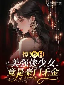 Shock! the Beautiful, Strong and Miserable Girl from the Countryside is Actually the Daughter of a Wealthy Family