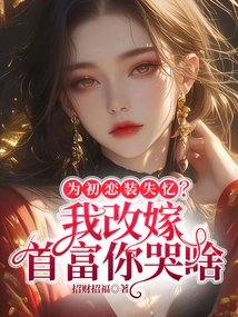 Pretending to Have Amnesia for Your First Love? Why Are You Crying If I Remarry the Richest Man?