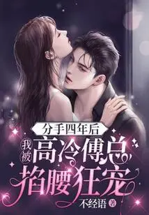 Four Years after We Broke Up, I Was Pinched by the Aloof Mr. Fu and He Was Doted on Me