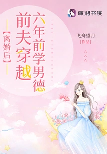 After the Divorce, Her Ex-husband Traveled Back in Time Six Years Ago to Learn Male Ethics