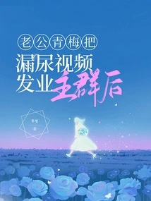 After My Husband Qingmei Posted the Video of Me Leaking Urine to the Community Group