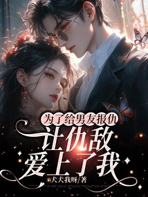 In Order to Avenge My Boyfriend, I Made My Enemy Fall in Love with Me