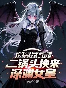 This Altar is Poisonous: Erguotou is Exchanged for the Queen of the Abyss