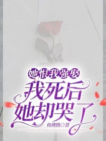 She Hated Me for Marrying by Force, but She Cried after I Died