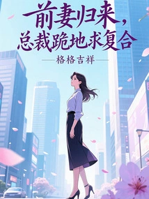 When His Ex-wife Returns, the Ceo Kneels Down and Begs for Reconciliation