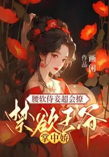 The Concubine with a Soft Waist is Very Good at Teasing, and the Ascetic Prince is in the Palm of Her Hand