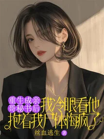 After I Was Reborn as My Biological Brother's Secretary, I Looked at Him with Cold Eyes and Regretted Going Crazy Holding My Dead Body