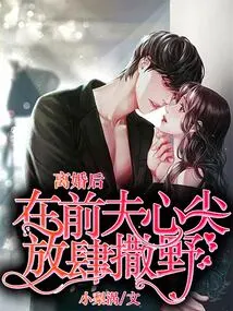 After the Divorce, She Ran Wild in the Heart of Her Ex-husband