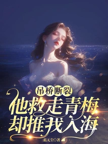 The Suspension Bridge Broke, He Rescued Qingmei but Pushed Me into the Sea