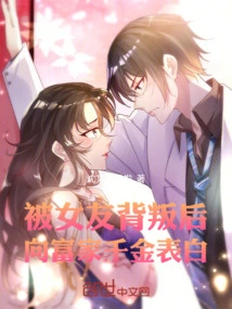 After Being Betrayed by His Girlfriend, He Confessed His Love to the Rich Daughter