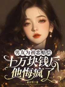 After Her Boyfriend Compensated His First Love with 100,000 Yuan, He Regretted it and Went Crazy