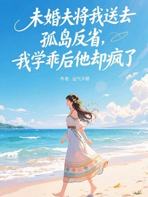 My Fiancé Sent Me to an Isolated Island to Reflect, but after I Learned My Lesson, He Went Crazy