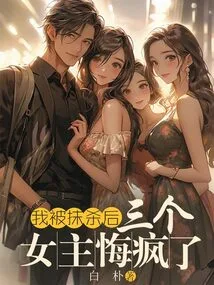 After I Was Wiped Out, the Three Heroines Went Crazy with Regrets