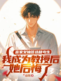 A Rich Girl Drew Lots to Choose Candidates. She Regretted it after I Became a Professor