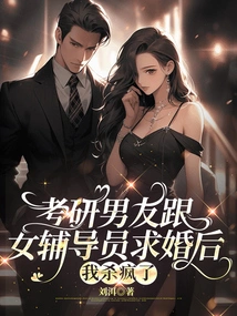 After My Boyfriend Proposed to the Female Counselor after Taking the Postgraduate Entrance Examination, I Went Crazy