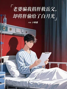 My Wife Tricked Me into Donating My Liver to Save My Father-in-law, but She Stole the Liver to Bai Yueguang