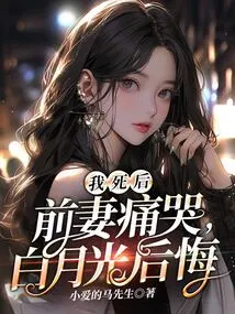 After I Died, My Ex-wife Cried Bitterly, and Bai Yueguang Regretted It