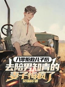 After Refusing to Save His Son in 80, His Wife Went to Accompany the Male Educated Youth and Regretted Going Crazy